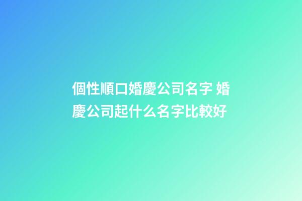 個性順口婚慶公司名字 婚慶公司起什么名字比較好